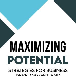 Maximizing Potential : Strategies For Business Development And Growth